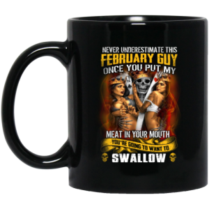 Never Underestimate This February Guy Once You Put My Meat In You Mouth Mug 3