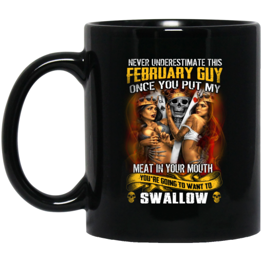 Never Underestimate This February Guy Once You Put My Meat In You Mouth Mug Never Underestimate This February Guy Once You Put My Meat In You Mouth Mug