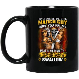 Never Underestimate This March Guy Once You Put My Meat In You Mouth Mug