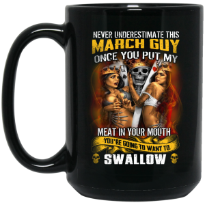 Never Underestimate This March Guy Once You Put My Meat In You Mouth Mug