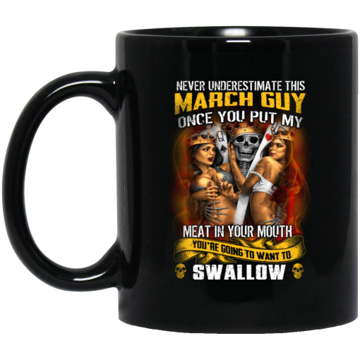Never Underestimate This March Guy Once You Put My Meat In You Mouth Mug Never Underestimate This March Guy Once You Put My Meat In You Mouth Mug