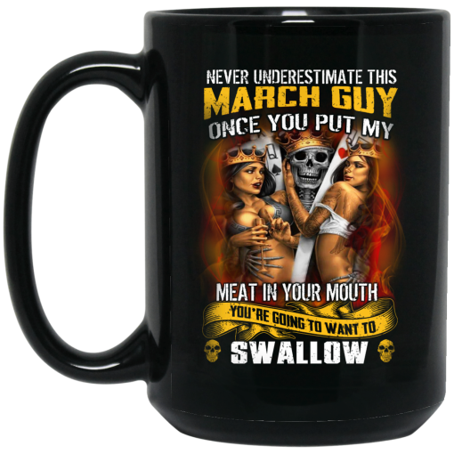Never Underestimate This March Guy Once You Put My Meat In You Mouth Mug Never Underestimate This March Guy Once You Put My Meat In You Mouth Mug