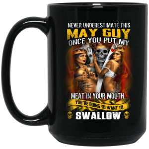 Never Underestimate This May Guy Once You Put My Meat In You Mouth Mug