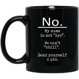 No My Name Is Not Aye We Can’t Chill Send Yourself A Pic Mug