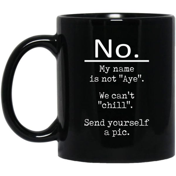No My Name Is Not Aye We Can’t Chill Send Yourself A Pic Mug