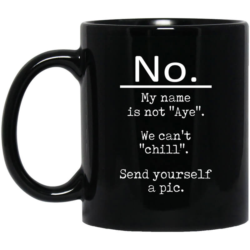 No My Name Is Not Aye We Can't Chill Send Yourself A Pic Mug No My Name Is Not Aye We Can't Chill Send Yourself A Pic Mug
