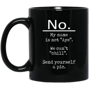 No My Name Is Not Aye We Can’t Chill Send Yourself A Pic Mug