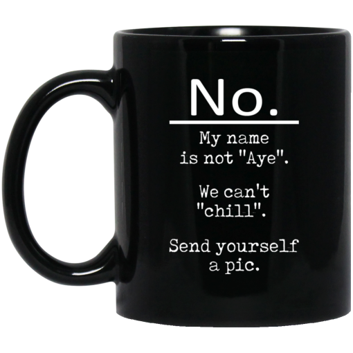 No My Name Is Not Aye We Can't Chill Send Yourself A Pic Mug No My Name Is Not Aye We Can't Chill Send Yourself A Pic Mug