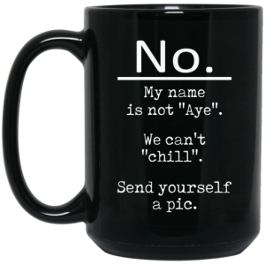 No My Name Is Not Aye We Cant Chill Send Yourself A Pic Mug 3