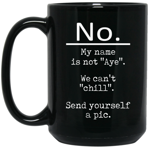 No My Name Is Not Aye We Can't Chill Send Yourself A Pic Mug No My Name Is Not Aye We Can't Chill Send Yourself A Pic Mug