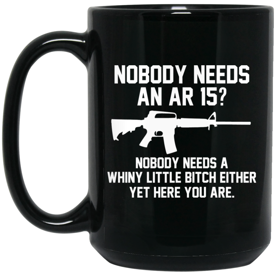 Nobody Needs An AR 15 Nobody Needs A Whiny Little Bitch Either Yet Here You Are Mug Nobody Needs An AR 15 Nobody Needs A Whiny Little Bitch Either Yet Here You Are Mug