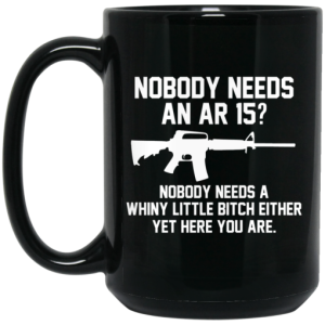 Nobody Needs An AR 15 Nobody Needs A Whiny Little Bitch Either Yet Here You Are Mug 4