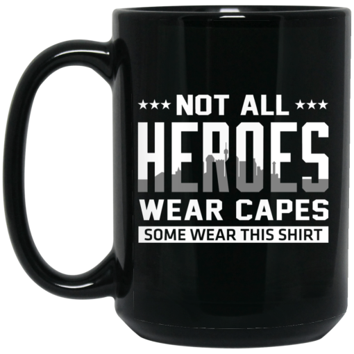 Not All Heroes Wear Capes Some Wear This Shirt Mug Not All Heroes Wear Capes Some Wear This Shirt Mug