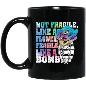 Not Fragile Like A Flower Fragile Like A Bomb Mug