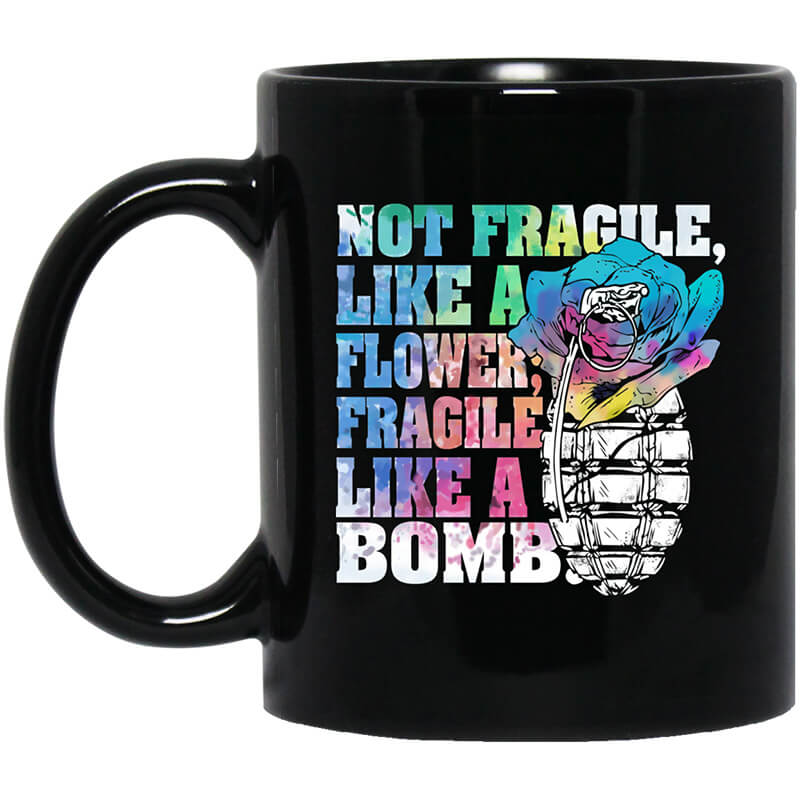 Not Fragile Like A Flower Fragile Like A Bomb Mug Not Fragile Like A Flower Fragile Like A Bomb Mug
