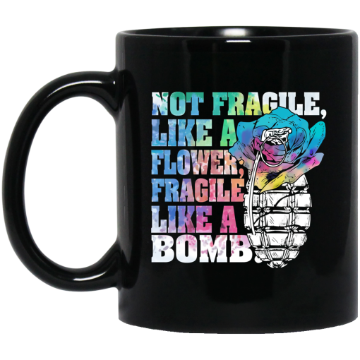 Not Fragile Like A Flower Fragile Like A Bomb Mug Not Fragile Like A Flower Fragile Like A Bomb Mug