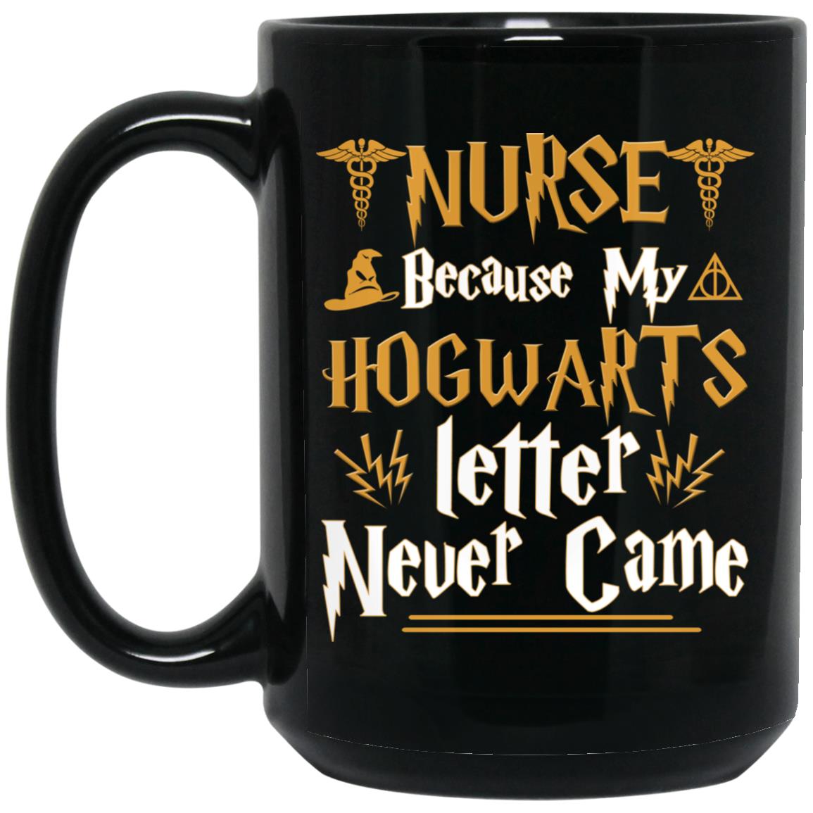 Nurse Because My Hogwarts Letter Never Came Mug Nurse Because My Hogwarts Letter Never Came Mug