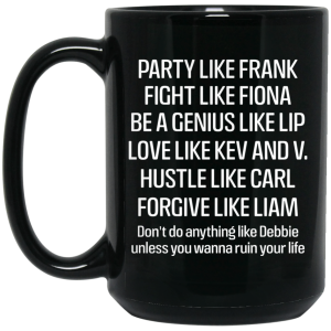 Party Like Frank Fight Like Fiona Be A Genius Like Lip Love Like Kev And V Black Mug