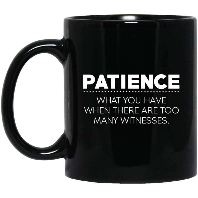 Patience What You Have When There Are Too Many Witnesses Mug Patience What You Have When There Are Too Many Witnesses Mug