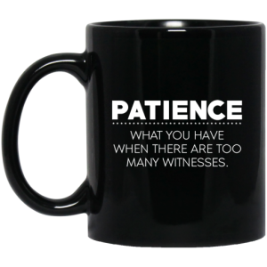 Patience What You Have When There Are Too Many Witnesses Mug