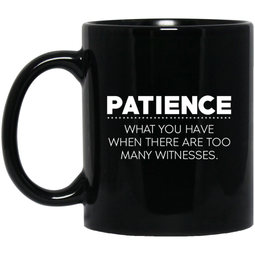 Patience What You Have When There Are Too Many Witnesses Mug Patience What You Have When There Are Too Many Witnesses Mug