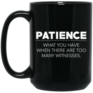 Patience What You Have When There Are Too Many Witnesses Mug 3