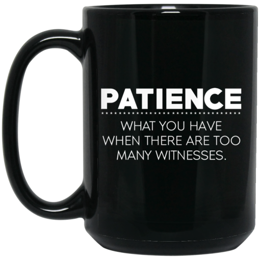 Patience What You Have When There Are Too Many Witnesses Mug Patience What You Have When There Are Too Many Witnesses Mug