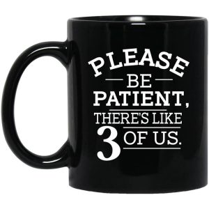 Please Be Patient There’s Like 3 Of Us Mug