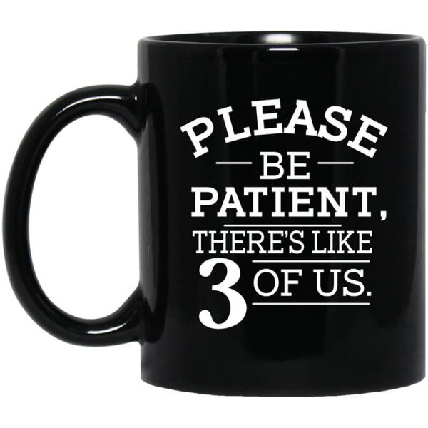 Please Be Patient There’s Like 3 Of Us Mug