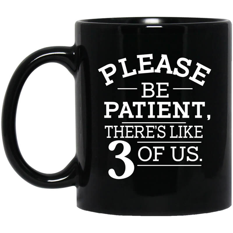Please Be Patient There's Like 3 Of Us Mug Please Be Patient There's Like 3 Of Us Mug