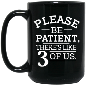 Please Be Patient There’s Like 3 Of Us Mug