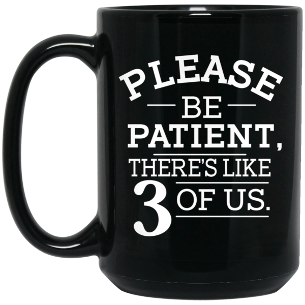 Please Be Patient There’s Like 3 Of Us Mug