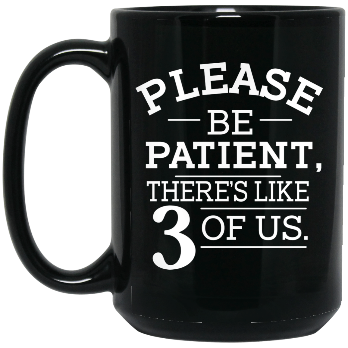 Please Be Patient There's Like 3 Of Us Mug Please Be Patient There's Like 3 Of Us Mug