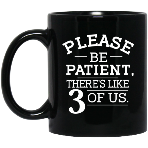 Please Be Patient There's Like 3 Of Us Mug Please Be Patient There's Like 3 Of Us Mug