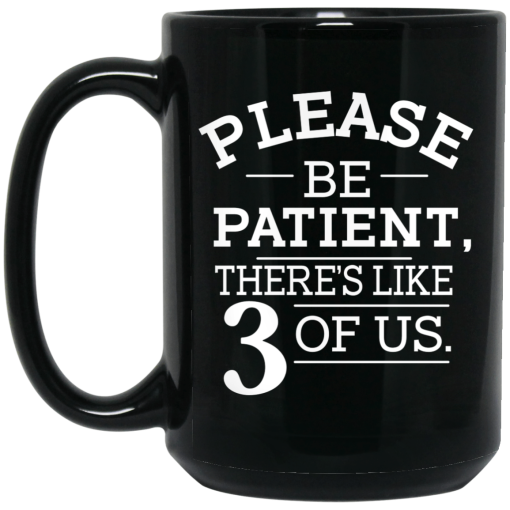 Please Be Patient There's Like 3 Of Us Mug Please Be Patient There's Like 3 Of Us Mug
