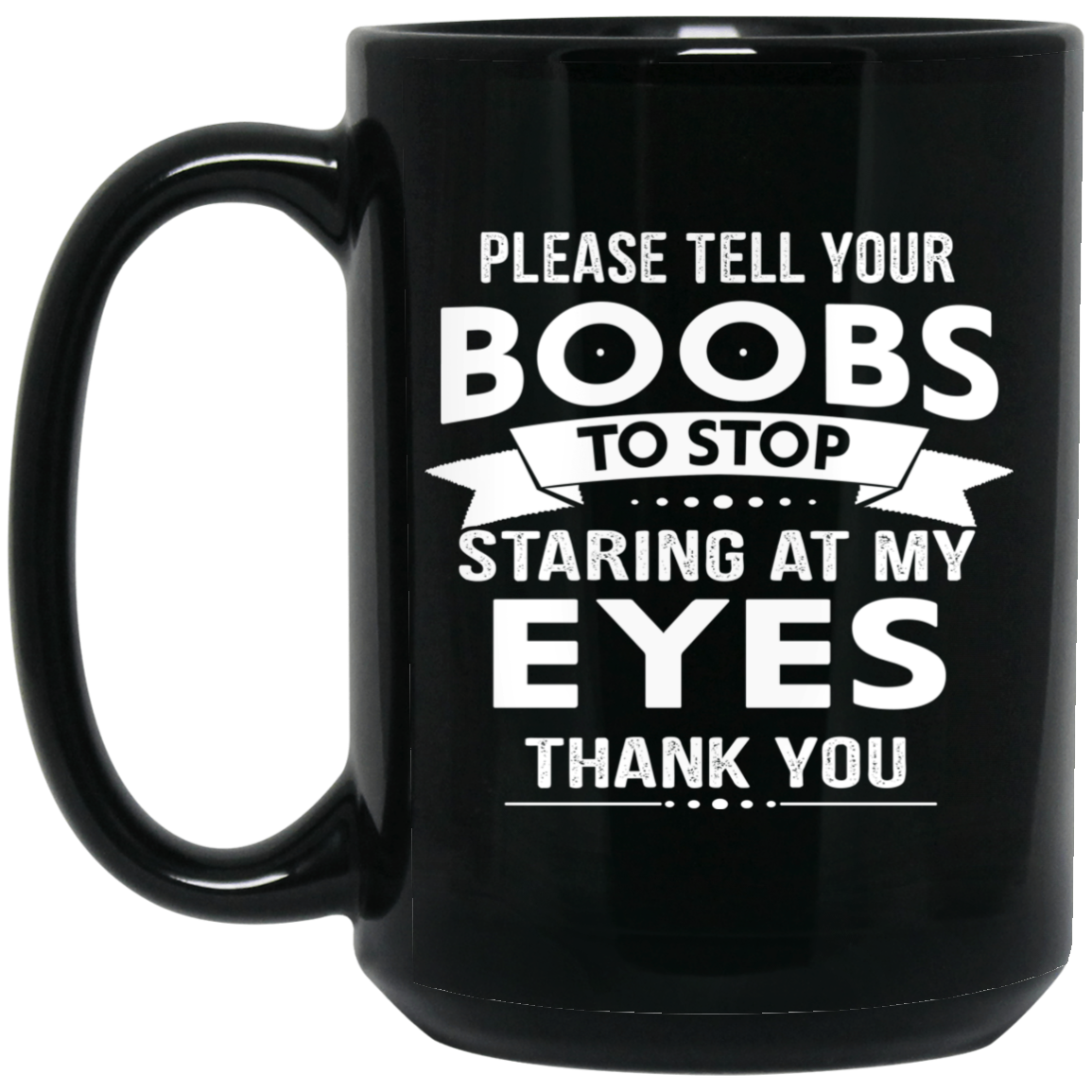 Please Tell Your Boobs To Stop Staring At My Eyes Mug Please Tell Your Boobs To Stop Staring At My Eyes Mug