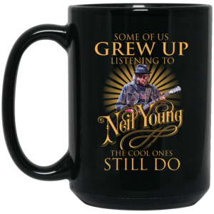 Some Of Us Grew Up Listening To Neil Young The Cool Ones Still Do Mug 4