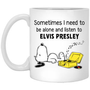 Sometimes I Need To Be Alone And Listen To Elvis Presley Mug
