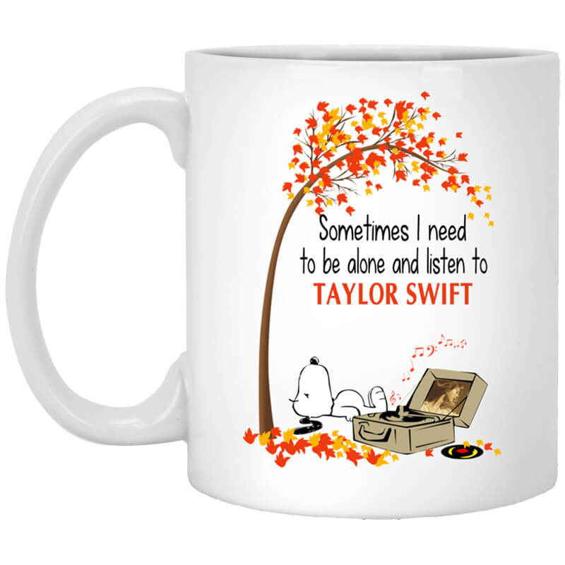 Sometimes I Need To Be Alone And Listen To Taylor Swift Mug Sometimes I Need To Be Alone And Listen To Taylor Swift Mug