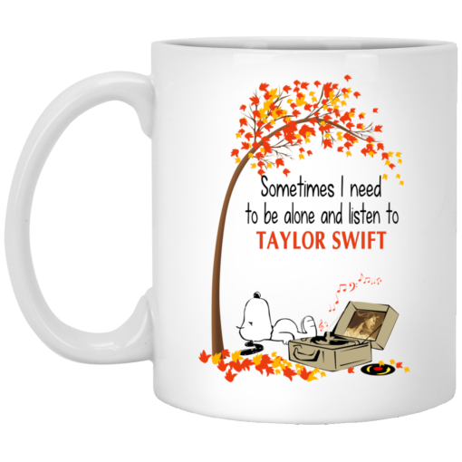 Sometimes I Need To Be Alone And Listen To Taylor Swift Mug Sometimes I Need To Be Alone And Listen To Taylor Swift Mug
