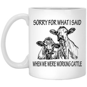 Sorry For What I Said When We Were Working Cattle Mug