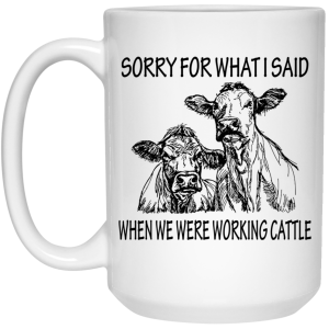 Sorry For What I Said When We Were Working Cattle Mug