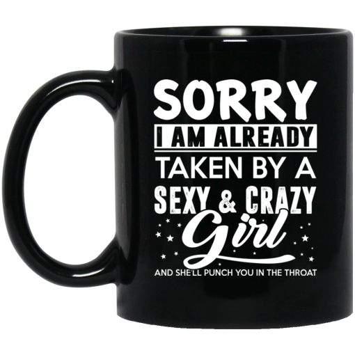 Sorry I Am Already Taken By A Sexy & Crazy Girl And She'll Punch You In The Throat Mug Sorry I Am Already Taken By A Sexy & Crazy Girl And She'll Punch You In The Throat Mug