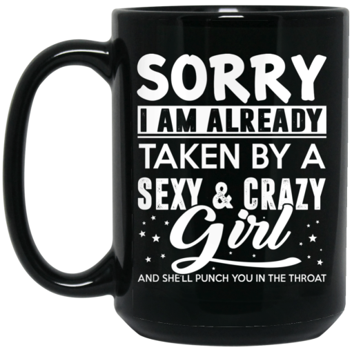 Sorry I Am Already Taken By A Sexy & Crazy Girl And She'll Punch You In The Throat Mug Sorry I Am Already Taken By A Sexy & Crazy Girl And She'll Punch You In The Throat Mug