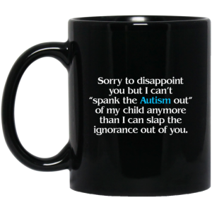 Sorry To Disappoint You But I Cant Spank The Autism Out of My Child Anymore Than I Can Slap The Ignorance Out of You Mug 3