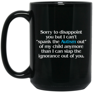 Sorry To Disappoint You But I Cant Spank The Autism Out of My Child Anymore Than I Can Slap The Ignorance Out of You Mug 4