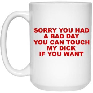 Sorry You Had A Bad Day You Can Touch My Dick If You Want Mug 3