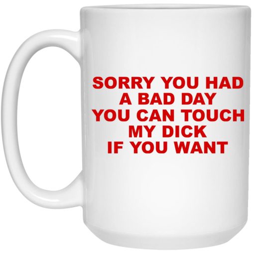 Sorry You Had A Bad Day You Can Touch My Dick If You Want Mug Sorry You Had A Bad Day You Can Touch My Dick If You Want Mug