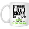 Straight Outta Shape But Bitch IDGAF Alexa Play I’ll Take Your Man Mug