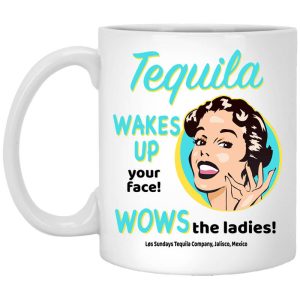 Tequila Wakes Up Your Face Wows The Ladies Mug